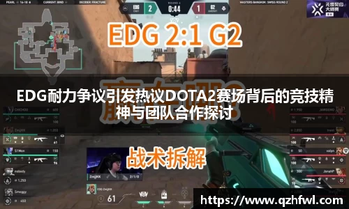 EDG耐力争议引发热议DOTA2赛场背后的竞技精神与团队合作探讨