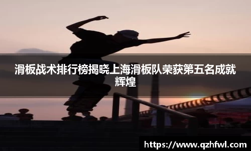 滑板战术排行榜揭晓上海滑板队荣获第五名成就辉煌