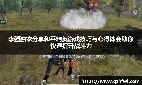 李强独家分享和平精英游戏技巧与心得体会助你快速提升战斗力