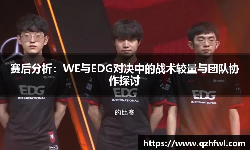 赛后分析：WE与EDG对决中的战术较量与团队协作探讨