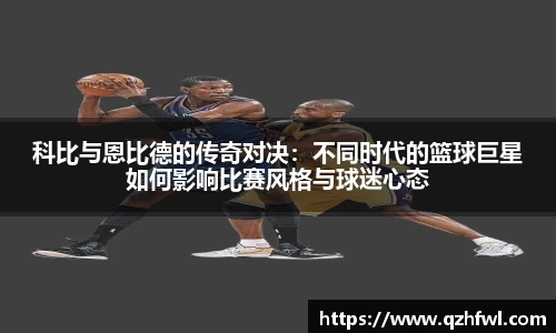 科比与恩比德的传奇对决：不同时代的篮球巨星如何影响比赛风格与球迷心态