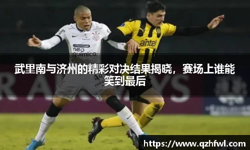 武里南与济州的精彩对决结果揭晓，赛场上谁能笑到最后