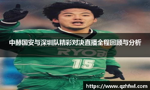 中赫国安与深圳队精彩对决直播全程回顾与分析