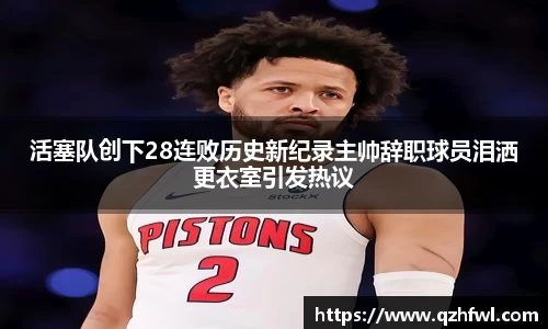 活塞队创下28连败历史新纪录主帅辞职球员泪洒更衣室引发热议