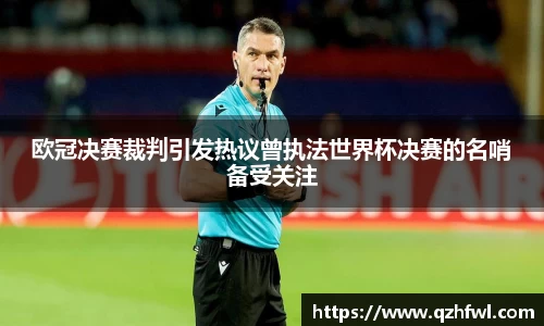 欧冠决赛裁判引发热议曾执法世界杯决赛的名哨备受关注