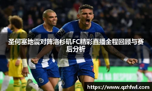 圣何塞地震对阵洛杉矶FC精彩直播全程回顾与赛后分析