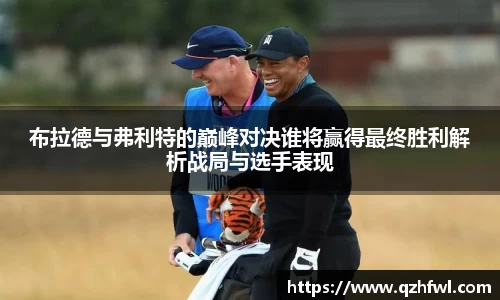 布拉德与弗利特的巅峰对决谁将赢得最终胜利解析战局与选手表现