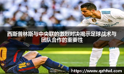 西斯普林斯与中央联的激烈对决揭示足球战术与团队合作的重要性