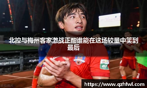 北控与梅州客家激战正酣谁能在这场较量中笑到最后