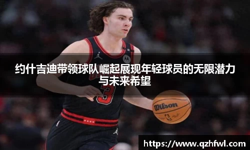 约什吉迪带领球队崛起展现年轻球员的无限潜力与未来希望