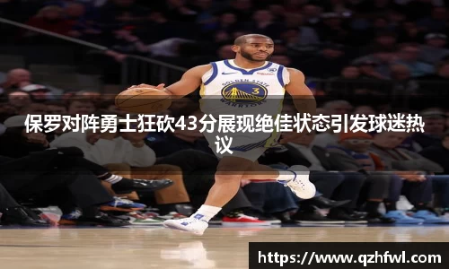 保罗对阵勇士狂砍43分展现绝佳状态引发球迷热议