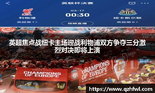 英超焦点战纽卡主场迎战利物浦双方争夺三分激烈对决即将上演