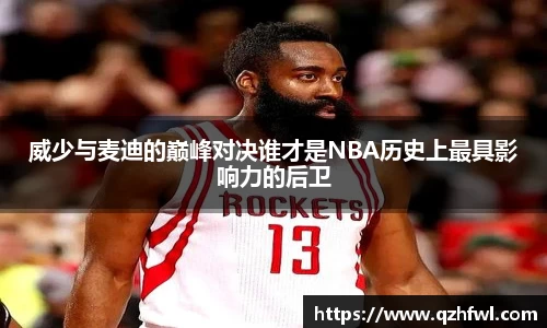 威少与麦迪的巅峰对决谁才是NBA历史上最具影响力的后卫