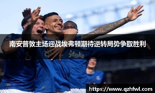南安普敦主场迎战埃弗顿期待逆转局势争取胜利